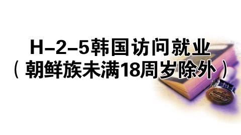 H-2-5韩国访问就业（朝鲜族未满18周岁除外 ）