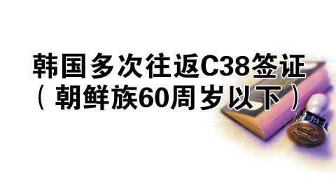 韩国多次往返C38签证（朝鲜族60周岁以下）