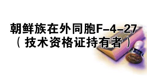 朝鲜族在外同胞F-4-27（技术资格证持有者）