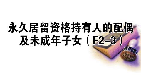 永久居留资格持有人的配偶及未成年子女（F2-3）
